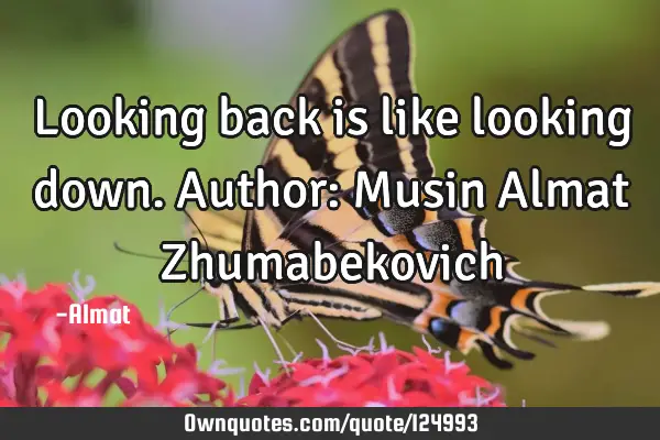 Looking back is like looking down. Author: Musin Almat Z