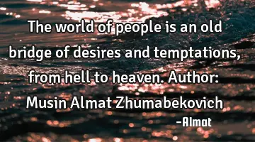 The world of people is an old bridge of desires and temptations, from hell to heaven. Author: Musin