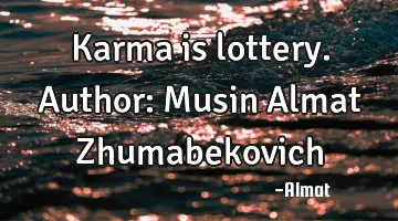 Karma is lottery. Author: Musin Almat Zhumabekovich