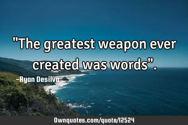 "The greatest weapon ever created was words"