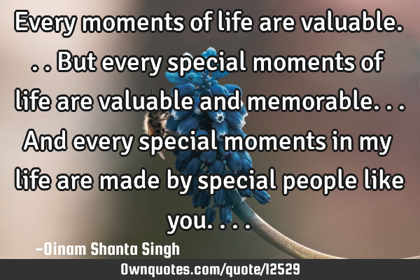 Every moments of life are valuable... But every special moments of life are valuable and