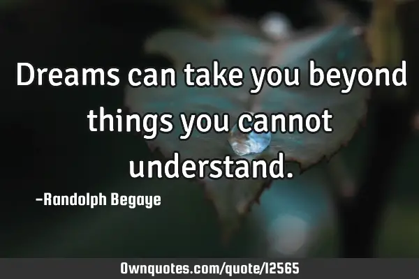 Dreams can take you beyond things you cannot