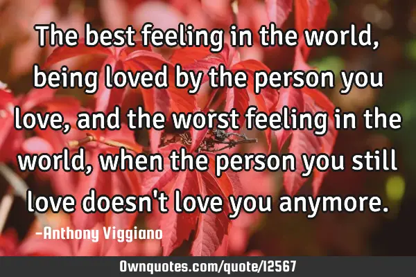 The best feeling in the world, being loved by the person you love, and the worst feeling in the