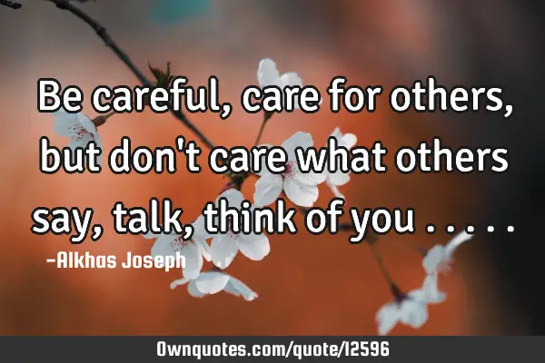 Be careful, care for others, but don