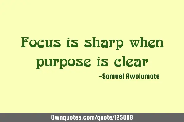 Focus is sharp when purpose is