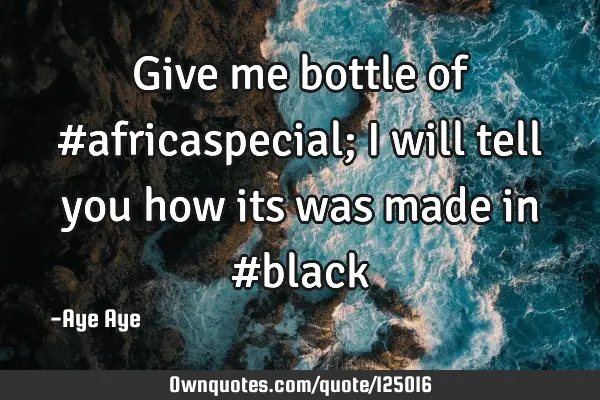 Give me bottle of #africaspecial; i will tell you how its was made in #