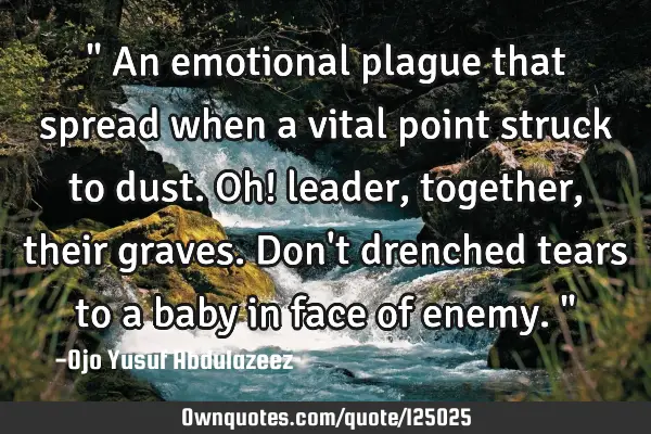 " An emotional plague that spread when a vital point struck to dust. Oh! leader, together, their