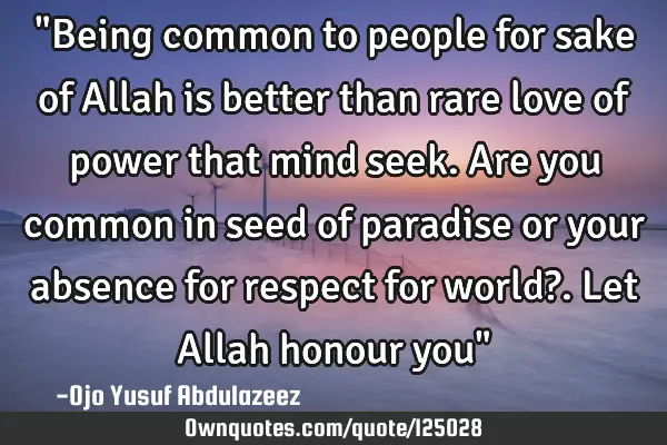 "Being common to people for sake of Allah is better than rare love of power that mind seek. Are you