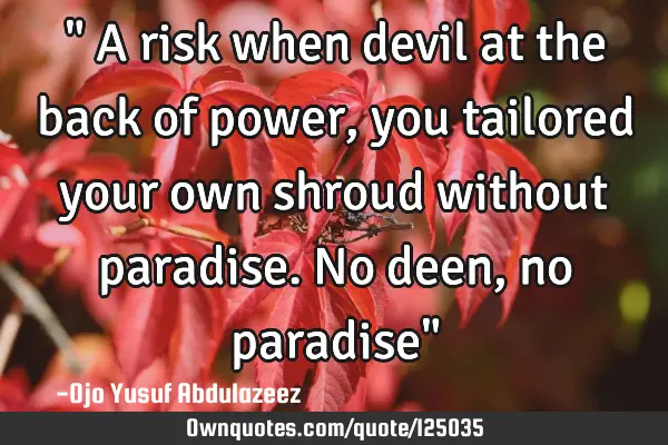 " A risk when devil at the back of power, you tailored your own shroud without paradise. No deen,
