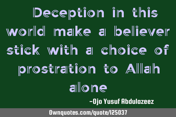 " Deception in this world make a believer stick with a choice of prostration to Allah alone"