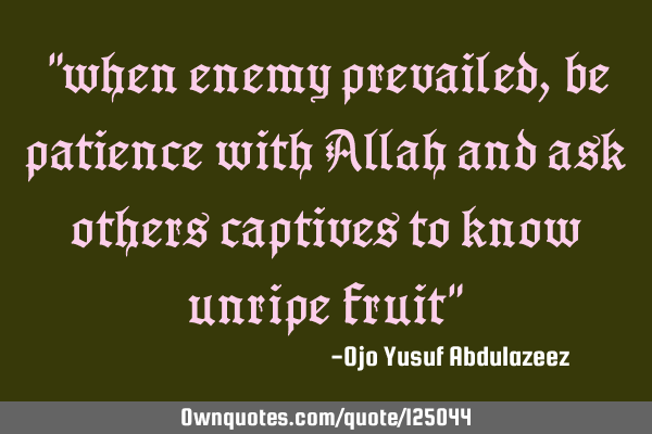 "when enemy prevailed, be patience with Allah and ask others captives to know unripe fruit"