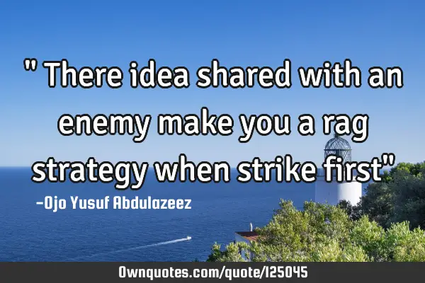 " There idea shared with an enemy make you a rag strategy when strike first"
