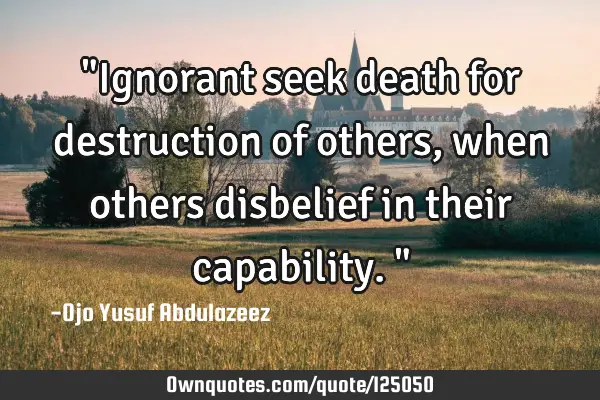 "Ignorant seek death for destruction of others, when others disbelief in their capability."