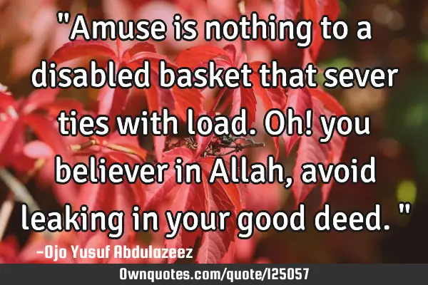 "Amuse is nothing to a disabled basket that sever ties with load. Oh! you believer in Allah, avoid