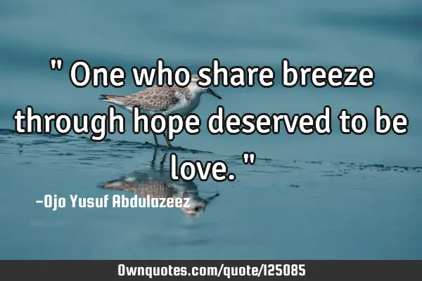 " One who share breeze through hope deserved to be love."