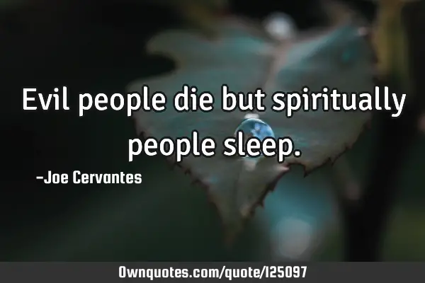Evil people die but spiritually people