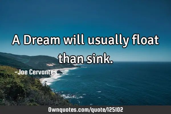 A Dream will usually float than