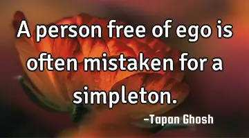 A person free of ego is often mistaken for a simpleton.