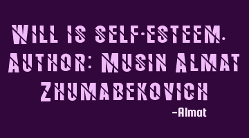 Will is self-esteem. Author: Musin Almat Zhumabekovich
