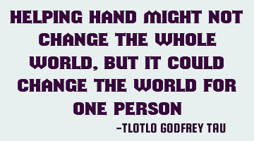 Helping hand might not change the whole world, But it could change the world for one