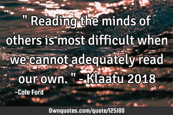 " Reading the minds of others is most difficult when we cannot adequately read our own. " - Klaatu 2