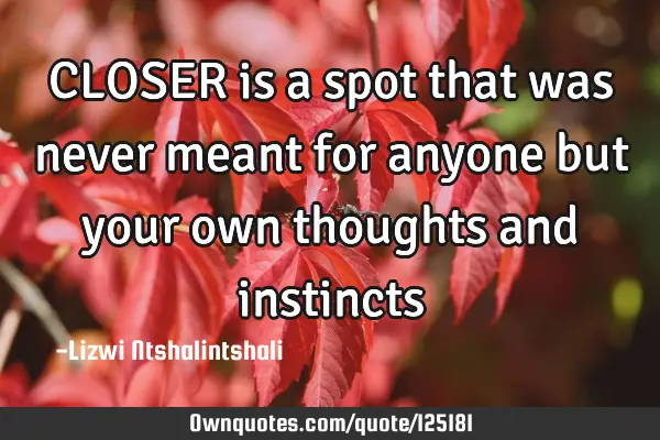 CLOSER is a spot that was never meant for anyone but your own thoughts and