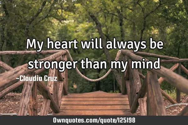 My heart will always be stronger than my