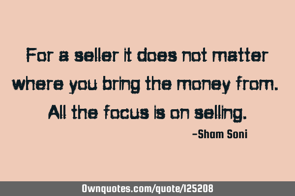 For a seller it does not matter where you bring the money from. All the focus is on