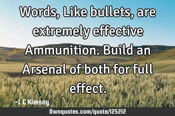 Words, Like bullets, are extremely effective Ammunition. Build an Arsenal of both for full