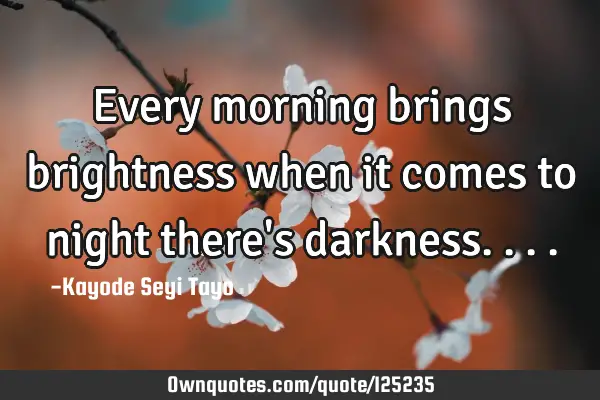 Every morning brings brightness when it comes to night there
