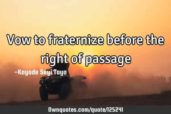 Vow to fraternize before the right of