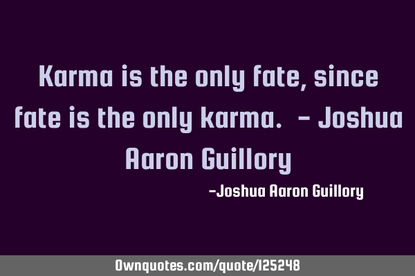 Karma is the only fate, since fate is the only karma. - Joshua Aaron G