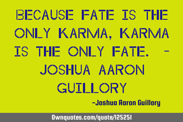 Because fate is the only karma, karma is the only fate. - Joshua Aaron G