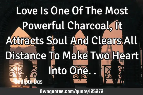Love Is One Of The Most Powerful Charcoal , It Attracts Soul And Clears All Distance To Make Two H