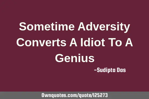 Sometime Adversity Converts A Idiot To A G
