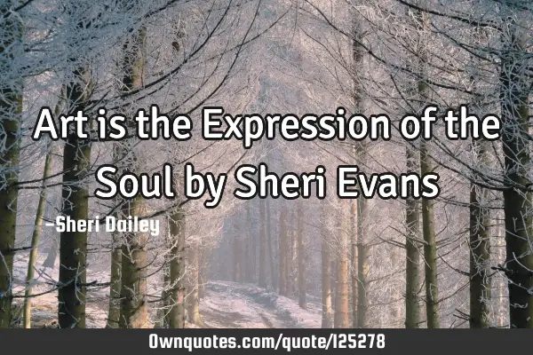 Art is the Expression of the Soul by Sheri E