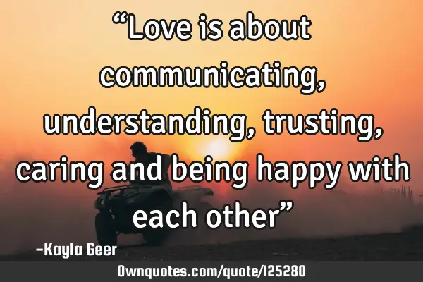 “Love is about communicating, understanding, trusting, caring and being happy with each other”