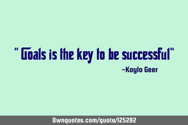 “ Goals is the key to be successful”