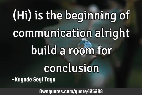 (Hi) is the beginning of communication alright build a room for