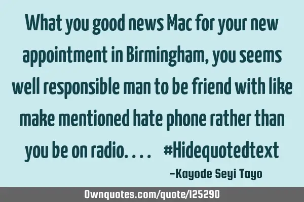 What you good news Mac for your new appointment in Birmingham, you seems well responsible man to be