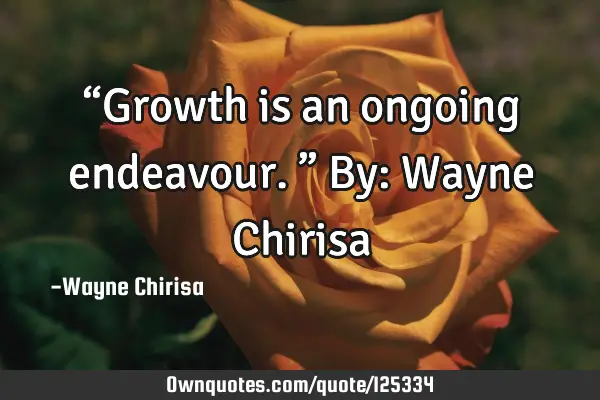 “Growth is an ongoing endeavour.” By: Wayne C