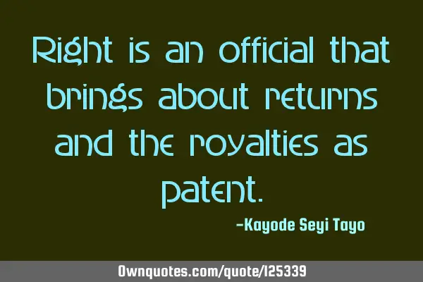 Right is an official that brings about returns and the royalties as