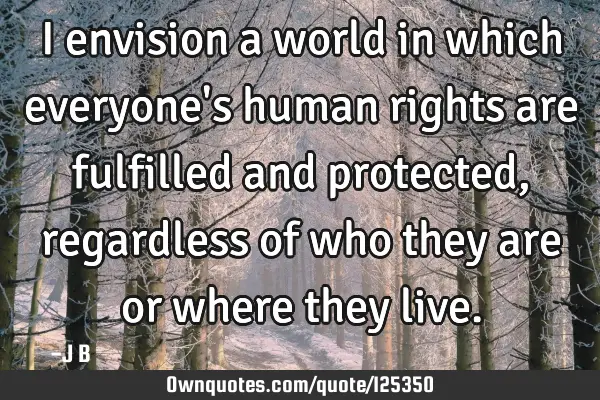 I envision a world in which everyone