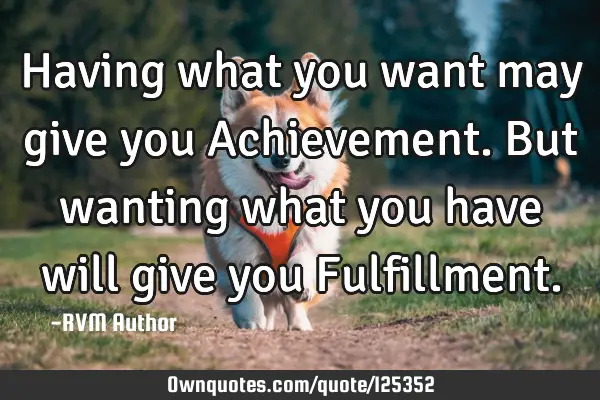 Having what you want may give you Achievement. But wanting what you have will give you F