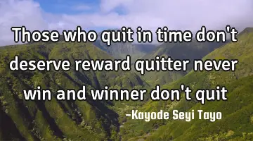 Those who quit in time don't deserve reward quitter never win and winner don't quit