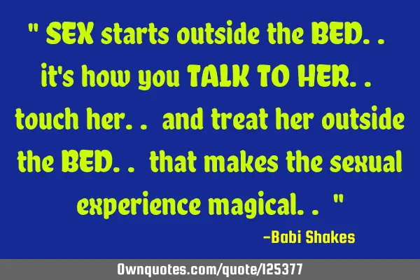 " SEX starts outside the BED.. it