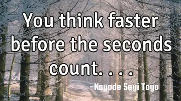 You think faster before the seconds count....