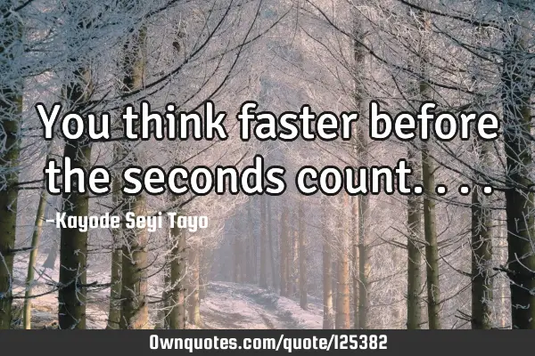 You think faster before the seconds