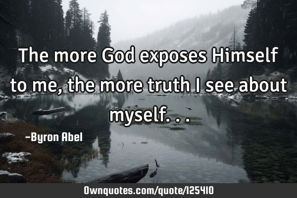 The more God exposes Himself to me, the more truth I see about