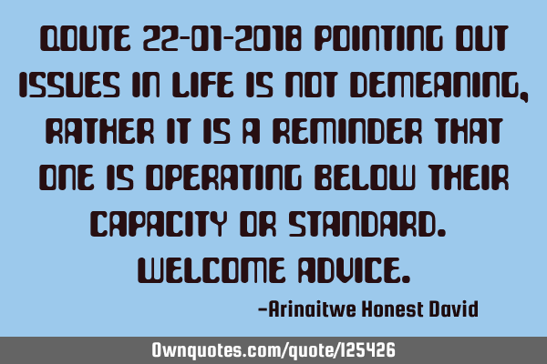 Qoute 22-01-2018 Pointing out issues in life is not demeaning, rather it is a reminder that one is